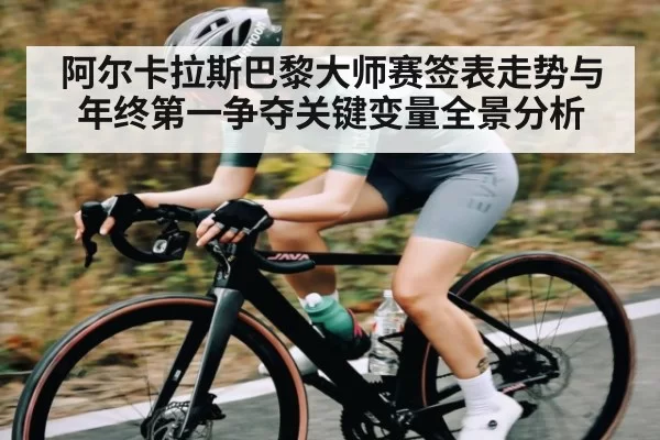 阿尔卡拉斯巴黎大师赛签表走势与年终第一争夺关键变量全景分析